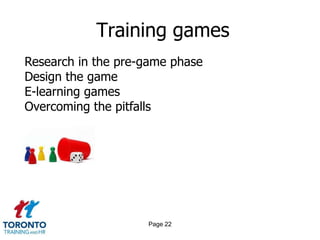 Training games
Research in the pre-game phase
Design the game
E-learning games
Overcoming the pitfalls




                    Page 22
 