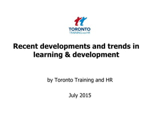 Recent developments and trends in
learning & development
by Toronto Training and HR
July 2015
 