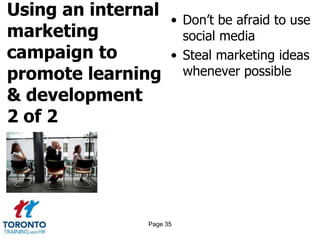 Using an internal
marketing
campaign to
promote learning
& development
2 of 2
• Don’t be afraid to use
social media
• Steal marketing ideas
whenever possible
Page 35
 