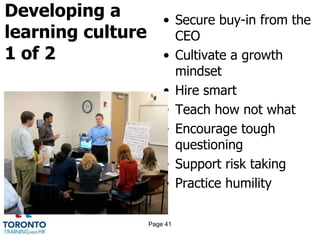 Developing a
learning culture
1 of 2
• Secure buy-in from the
CEO
• Cultivate a growth
mindset
• Hire smart
• Teach how not what
• Encourage tough
questioning
• Support risk taking
• Practice humility
Page 41
 