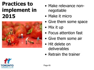 Practices to
implement in
2015
• Make relevance non-
negotiable
• Make it micro
• Give them some space
• Mix it up
• Focus attention fast
• Give them some air
• Hit delete on
deliverables
• Retrain the trainer
Page 49
 