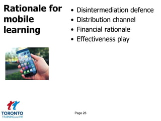 Rationale for
mobile
learning
• Disintermediation defence
• Distribution channel
• Financial rationale
• Effectiveness play
Page 26
 