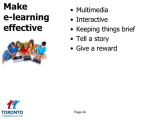 Make
e-learning
effective
• Multimedia
• Interactive
• Keeping things brief
• Tell a story
• Give a reward
Page 44
 