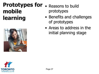 Prototypes for
mobile
learning
• Reasons to build
prototypes
• Benefits and challenges
of prototypes
• Areas to address in the
initial planning stage
Page 37
 