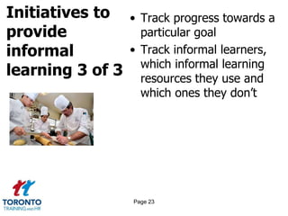Initiatives to
provide
informal
learning 3 of 3
• Track progress towards a
particular goal
• Track informal learners,
which informal learning
resources they use and
which ones they don’t
Page 23
 