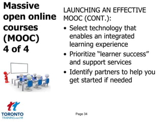 Massive
open online
courses
(MOOC)
4 of 4
LAUNCHING AN EFFECTIVE
MOOC (CONT.):
• Select technology that
enables an integrated
learning experience
• Prioritize “learner success”
and support services
• Identify partners to help you
get started if needed
Page 34
 