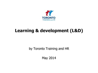 Learning & development (L&D)
by Toronto Training and HR
May 2014
 