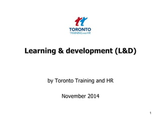 Learning & development (L&D) 
by Toronto Training and HR 
November 2014 
1 
 