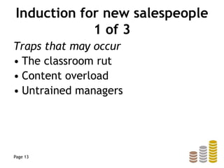 Induction for new salespeople
1 of 3
Traps that may occur
• The classroom rut
• Content overload
• Untrained managers
Page 13
 