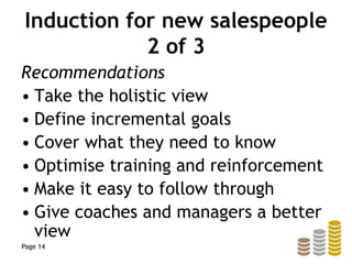 Induction for new salespeople
2 of 3
Recommendations
• Take the holistic view
• Define incremental goals
• Cover what they need to know
• Optimise training and reinforcement
• Make it easy to follow through
• Give coaches and managers a better
view
Page 14
 