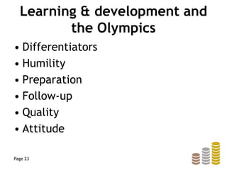 Learning & development and
the Olympics
• Differentiators
• Humility
• Preparation
• Follow-up
• Quality
• Attitude
Page 23
 