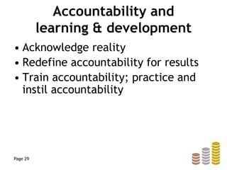 Accountability and
learning & development
• Acknowledge reality
• Redefine accountability for results
• Train accountability; practice and
instil accountability
Page 29
 