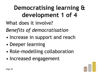 Democratising learning &
development 1 of 4
What does it involve?
Benefits of democratisation
• Increase in support and reach
• Deeper learning
• Role-modelling collaboration
• Increased engagement
Page 34
 