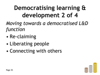 Democratising learning &
development 2 of 4
Moving towards a democratised L&D
function
• Re-claiming
• Liberating people
• Connecting with others
Page 35
 