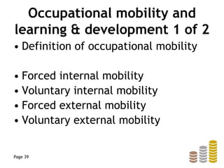 Occupational mobility and
learning & development 1 of 2
• Definition of occupational mobility
• Forced internal mobility
• Voluntary internal mobility
• Forced external mobility
• Voluntary external mobility
Page 39
 