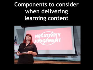 Components to consider
when delivering
learning content
 