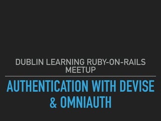 AUTHENTICATION WITH DEVISE
& OMNIAUTH
DUBLIN LEARNING RUBY-ON-RAILS
MEETUP
 