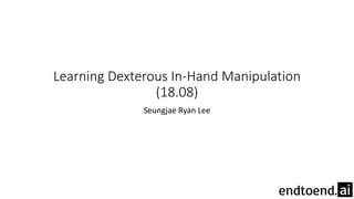 Learning Dexterous In-Hand Manipulation
(18.08)
Seungjae Ryan Lee
 