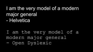 I am the very model of a modern
major general
- Helvetica
I am the very model of a
modern major general
- Open Dyslexic
 