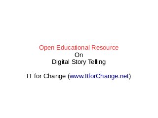 Open Educational Resource
On
Digital Story Telling
IT for Change (www.ItforChange.net)
 