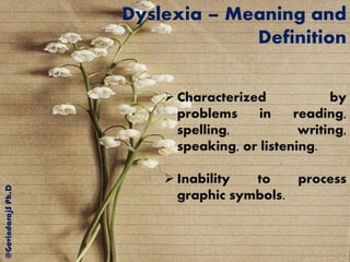 Dyslexia – Meaning and
Definition
@GovindarajSPh.D
 Characterized by
problems in reading,
spelling, writing,
speaking, or listening.
 Inability to process
graphic symbols.
 