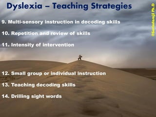Dyslexia – Teaching Strategies
@GovindarajSPh.D
9. Multi-sensory instruction in decoding skills
10. Repetition and review of skills
11. Intensity of intervention
12. Small group or individual instruction
13. Teaching decoding skills
14. Drilling sight words
 