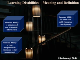 Learning Disabilities – Meaning and Definition
@GovindarajS Ph.D
Reduced Ability
to understand
new or complex
information
Reduced Ability
to learn new
skills (impaired
intelligence)
Reduced Ability
to cope
independently
(impaired social
functioning)
 