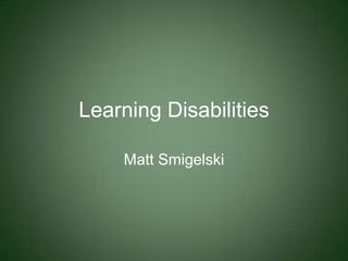 Learning Disabilities Matt Smigelski 