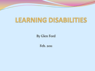 LEARNING DISABILITIES By Glen Ford Feb. 2011 
