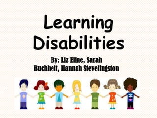 Learning Disabilities By: Liz Eline, Sarah Buchheit, Hannah Stevelingston 