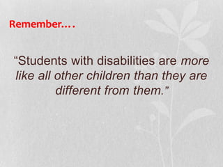 Remember….
“Students with disabilities are more
like all other children than they are
different from them.”
 