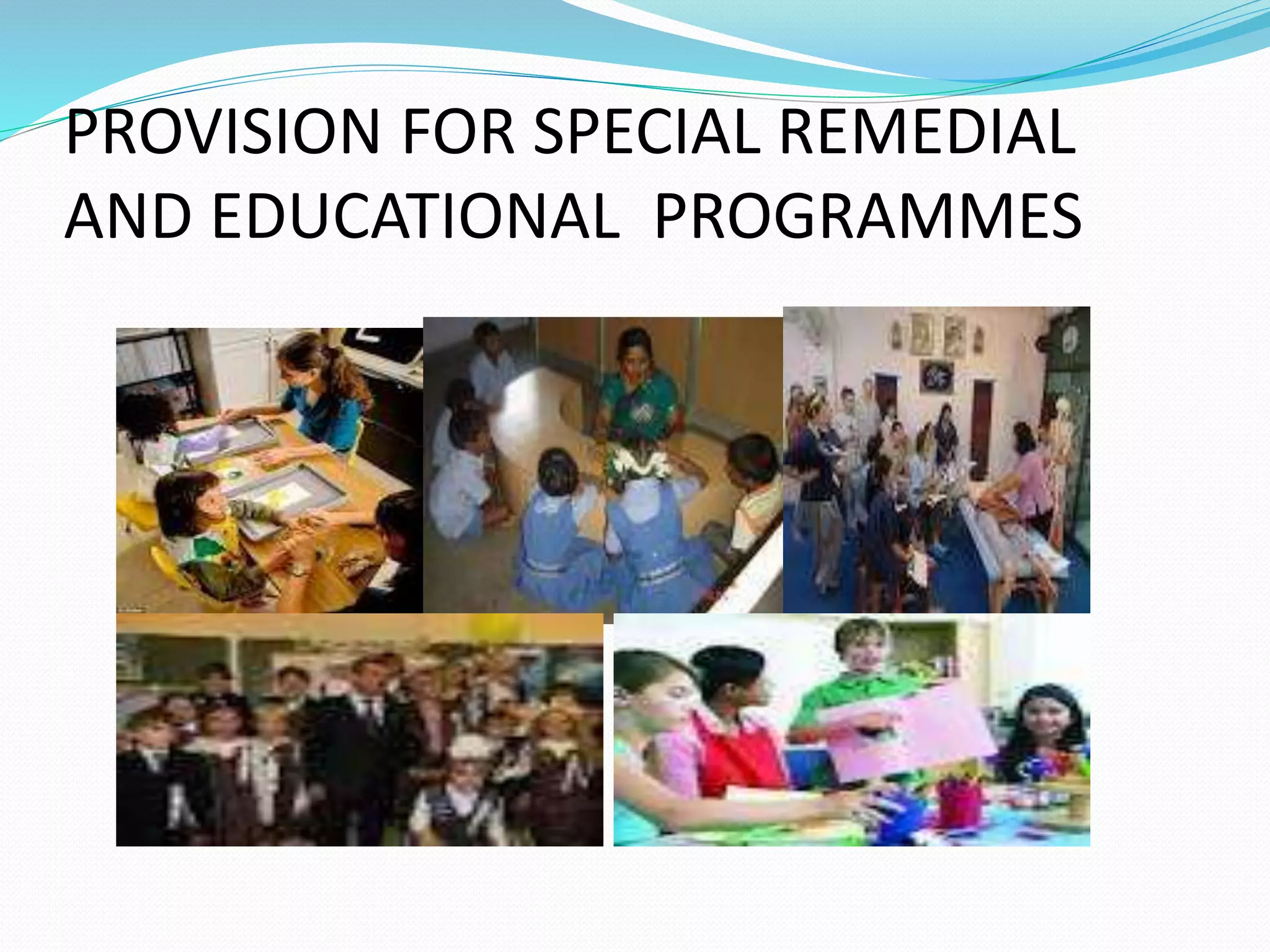 PROVISION FOR SPECIAL REMEDIAL
AND EDUCATIONAL PROGRAMMES