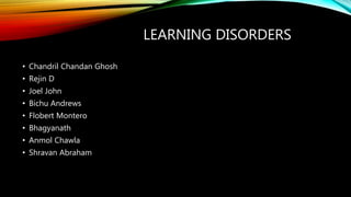 LEARNING DISORDERS
• Chandril Chandan Ghosh
• Rejin D
• Joel John
• Bichu Andrews
• Flobert Montero
• Bhagyanath
• Anmol Chawla
• Shravan Abraham
 