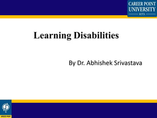 By Dr. Abhishek Srivastava
Learning Disabilities
 