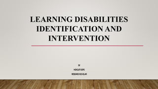 LEARNING DISABILITIES
IDENTIFICATION AND
INTERVENTION
BY
MONOJITGOPE
RESEARCHSCHOLAR
 