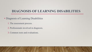DIAGNOSIS OF LEARNING DISABILITIES
• Diagnosis of Learning Disabilities
1. The assessment process.
2. Professionals involved in diagnosis.
3. Common tests and evaluations.
 