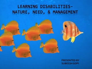 LEARNING DISABILITIES-
NATURE, NEED, & MANAGEMENT
PRESENTED BY
SUBEESH GOPI
 