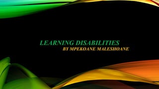 LEARNING DISABILITIES
BY MPEKOANE MALESHOANE
 