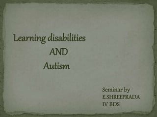 Learning disabilities
AND
Autism
Seminar by
E.SHREEPRADA
IV BDS
 