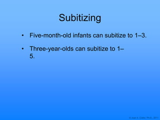 © Joan A. Cotter, Ph.D., 2011
Subitizing
• Three-year-olds can subitize to 1–
5.
• Five-month-old infants can subitize to 1–3.
 