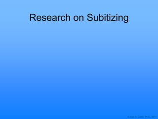 © Joan A. Cotter, Ph.D., 2011
Research on Subitizing
 