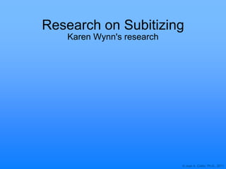 © Joan A. Cotter, Ph.D., 2011
Research on Subitizing
Karen Wynn's research
 