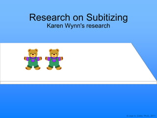 © Joan A. Cotter, Ph.D., 2011
Research on Subitizing
Karen Wynn's research
 