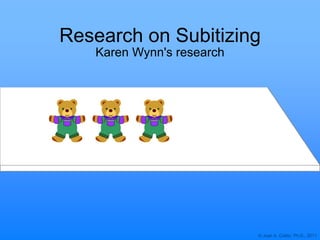 © Joan A. Cotter, Ph.D., 2011
Research on Subitizing
Karen Wynn's research
 