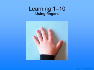 © Joan A. Cotter, Ph.D., 2011
Learning 1–10
Using fingers
 