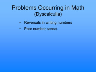 Problems Occurring in Math
(Dyscalculia)
• Reversals in writing numbers
• Poor number sense
 