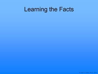 © Joan A. Cotter, Ph.D., 2013
Learning the Facts
 