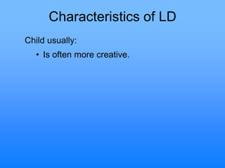 Characteristics of LD
Child usually:
• Is often more creative.
 