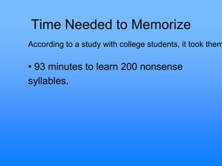 Time Needed to Memorize
• 93 minutes to learn 200 nonsense
syllables.
According to a study with college students, it took them
 