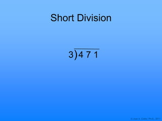 © Joan A. Cotter, Ph.D., 2011
Short Division
3 4 7 1)
 